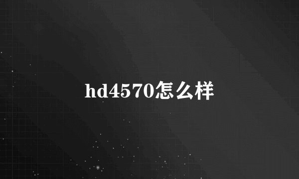 hd4570怎么样