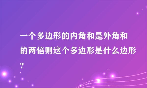 一个多边形的内角和是外角和的两倍则这个多边形是什么边形？