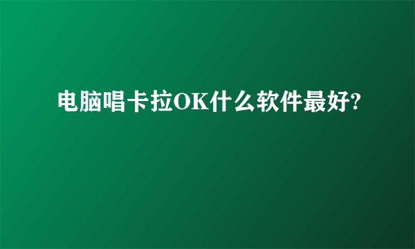 电脑唱卡拉OK什么软件最好?