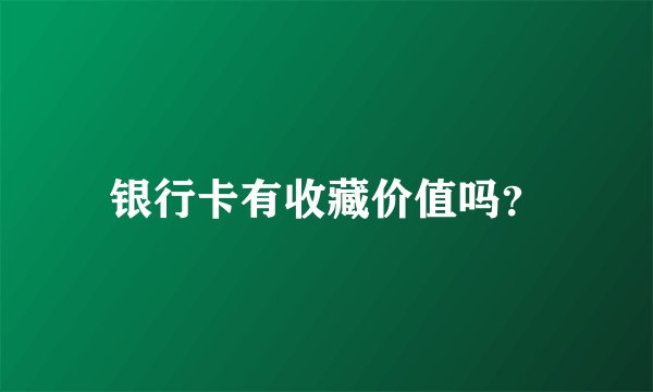 银行卡有收藏价值吗？