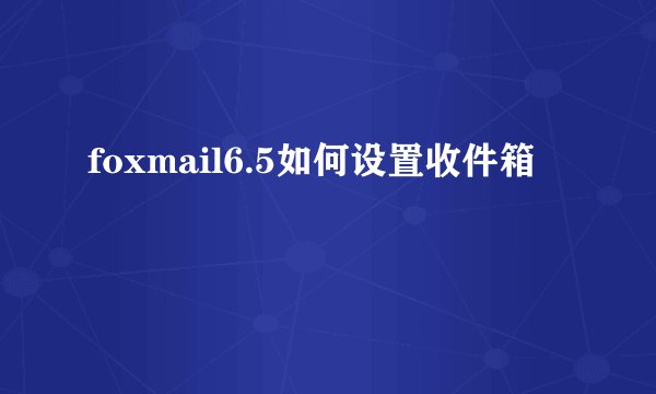 foxmail6.5如何设置收件箱
