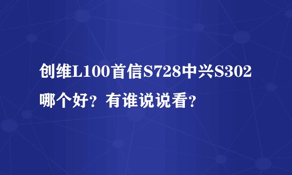创维L100首信S728中兴S302哪个好？有谁说说看？