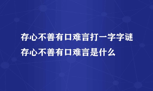 存心不善有口难言打一字字谜存心不善有口难言是什么