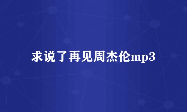 求说了再见周杰伦mp3