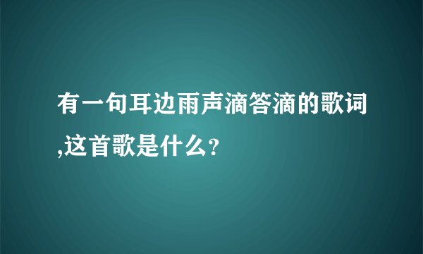 有一句耳边雨声滴答滴的歌词,这首歌是什么？