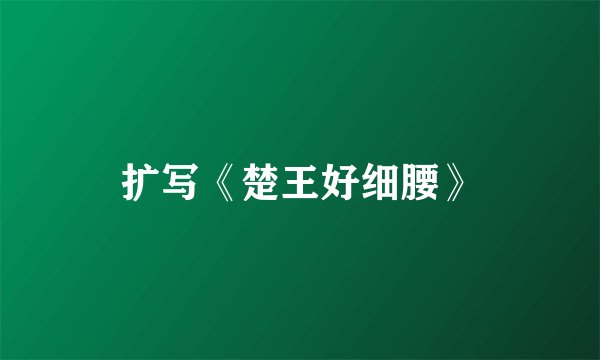 扩写《楚王好细腰》