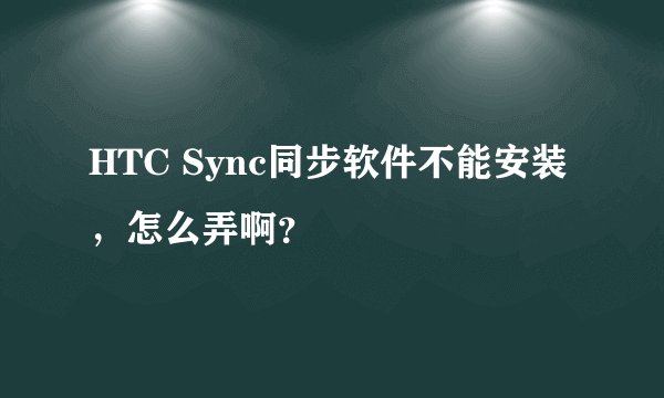 HTC Sync同步软件不能安装，怎么弄啊？