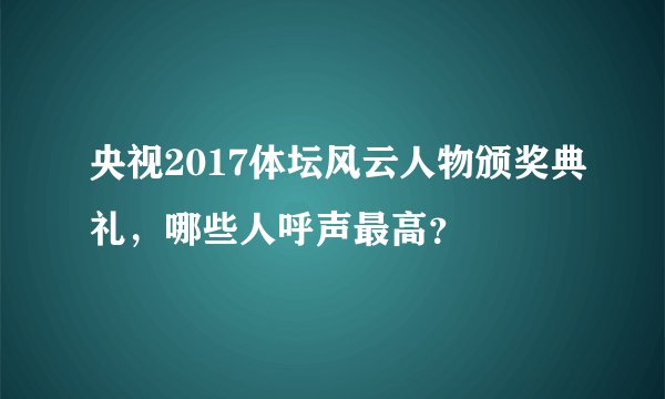 央视2017体坛风云人物颁奖典礼，哪些人呼声最高？