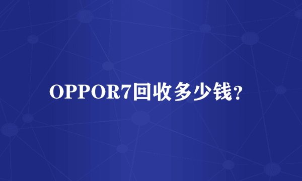 OPPOR7回收多少钱？