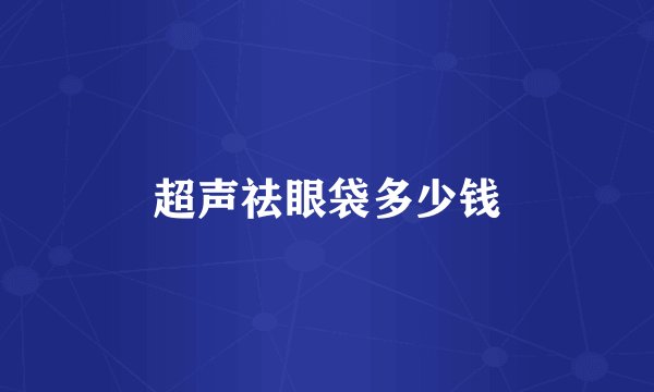 超声祛眼袋多少钱