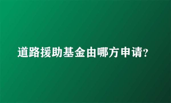 道路援助基金由哪方申请？