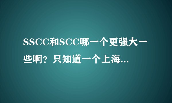 SSCC和SCC哪一个更强大一些啊？只知道一个上海的一个北京的。到底区别在哪里呢？
