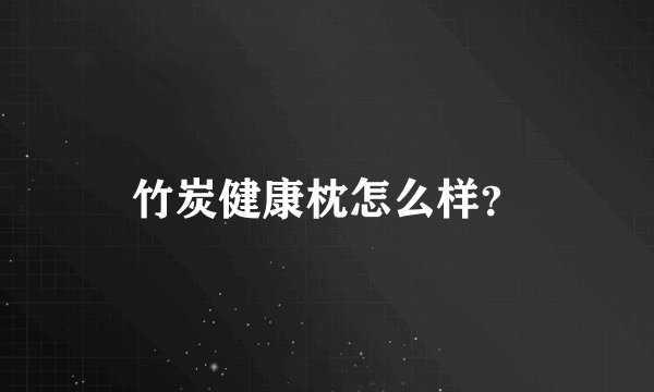 竹炭健康枕怎么样？