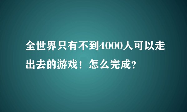 全世界只有不到4000人可以走出去的游戏！怎么完成？
