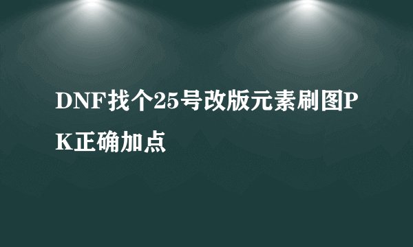 DNF找个25号改版元素刷图PK正确加点