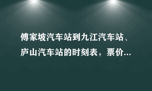 傅家坡汽车站到九江汽车站、庐山汽车站的时刻表，票价是多少？