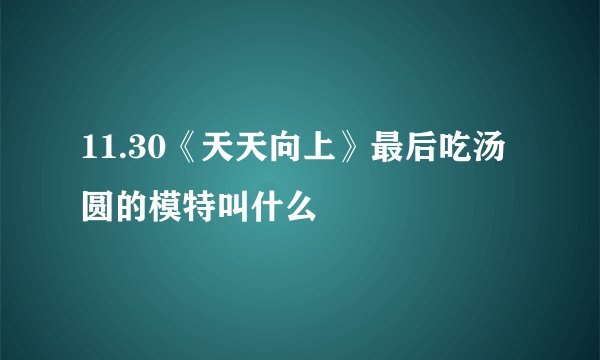 11.30《天天向上》最后吃汤圆的模特叫什么