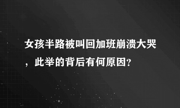 女孩半路被叫回加班崩溃大哭，此举的背后有何原因？