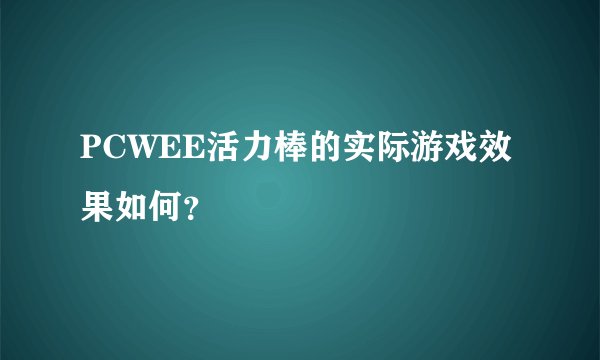 PCWEE活力棒的实际游戏效果如何？