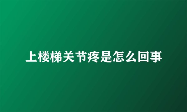 上楼梯关节疼是怎么回事