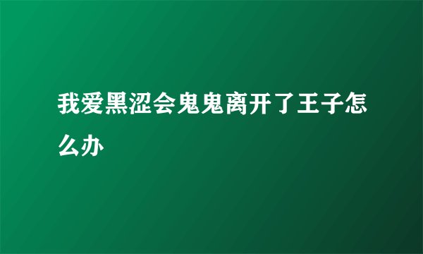 我爱黑涩会鬼鬼离开了王子怎么办