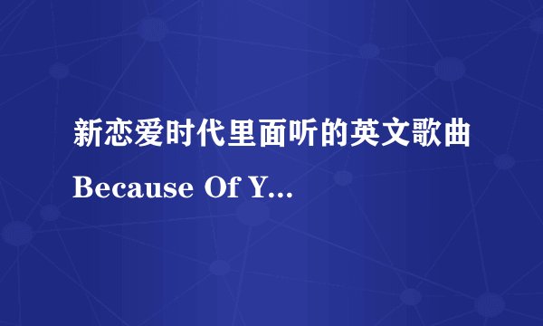 新恋爱时代里面听的英文歌曲Because Of You《依靠我》想找到听听谢谢