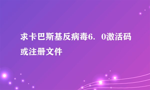 求卡巴斯基反病毒6．0激活码或注册文件