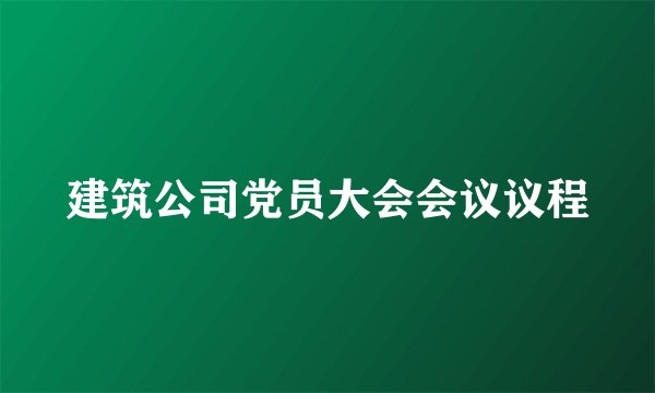 建筑公司党员大会会议议程