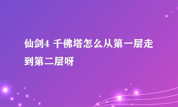 仙剑4 千佛塔怎么从第一层走到第二层呀
