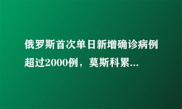 俄罗斯首次单日新增确诊病例超过2000例，莫斯科累计确诊人数破万，你怎么看？
