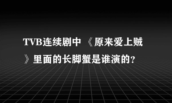TVB连续剧中 《原来爱上贼》里面的长脚蟹是谁演的？