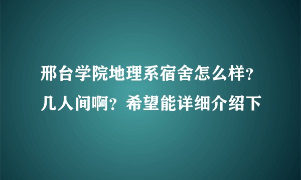 邢台学院地理系宿舍怎么样？几人间啊？希望能详细介绍下