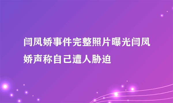 闫凤娇事件完整照片曝光闫凤娇声称自己遭人胁迫