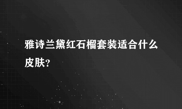 雅诗兰黛红石榴套装适合什么皮肤？