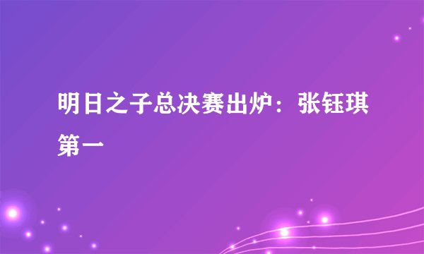 明日之子总决赛出炉：张钰琪第一