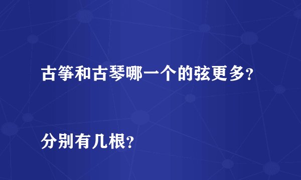 古筝和古琴哪一个的弦更多？
分别有几根？