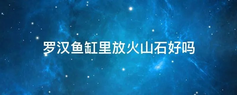 罗汉鱼缸里放火山石好吗