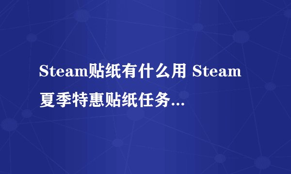 Steam贴纸有什么用 Steam夏季特惠贴纸任务攻略 贴纸任务攻略