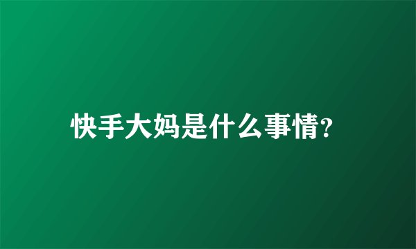 快手大妈是什么事情？