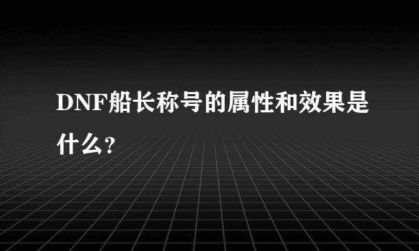 DNF船长称号的属性和效果是什么？