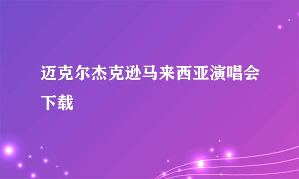 迈克尔杰克逊马来西亚演唱会下载