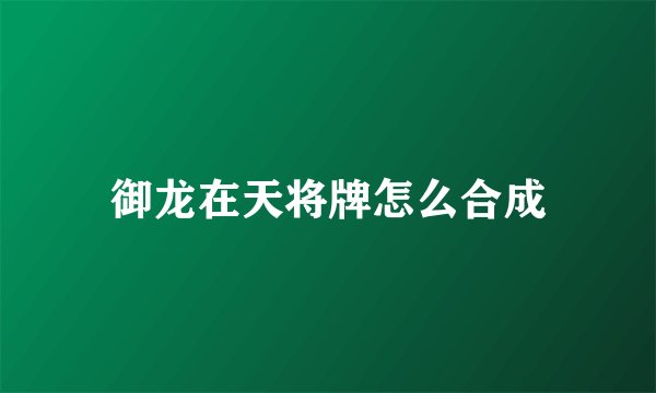 御龙在天将牌怎么合成