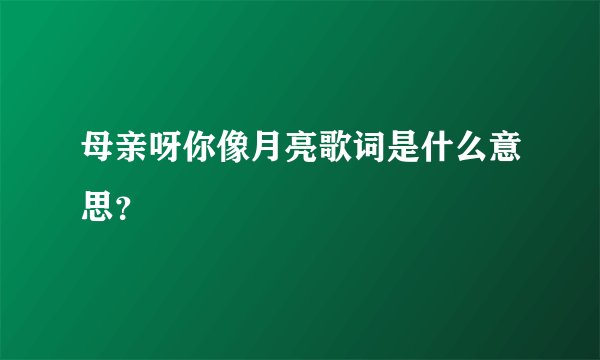 母亲呀你像月亮歌词是什么意思？