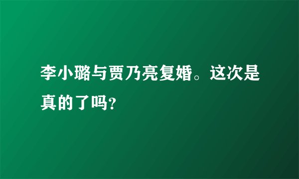 李小璐与贾乃亮复婚。这次是真的了吗？