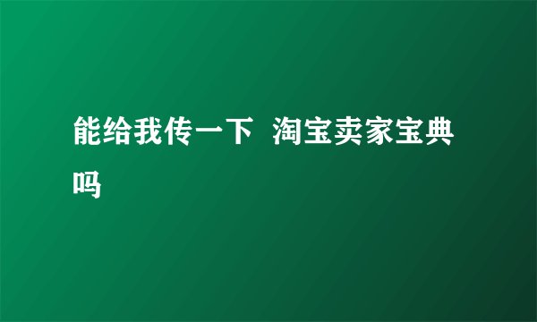 能给我传一下  淘宝卖家宝典吗