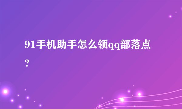 91手机助手怎么领qq部落点？