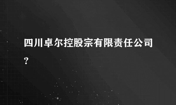 四川卓尔控股宗有限责任公司？