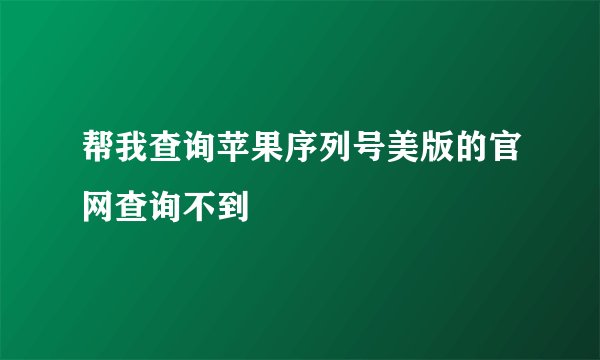 帮我查询苹果序列号美版的官网查询不到