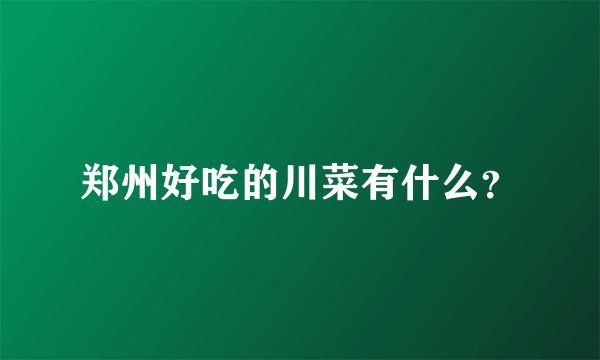 郑州好吃的川菜有什么？