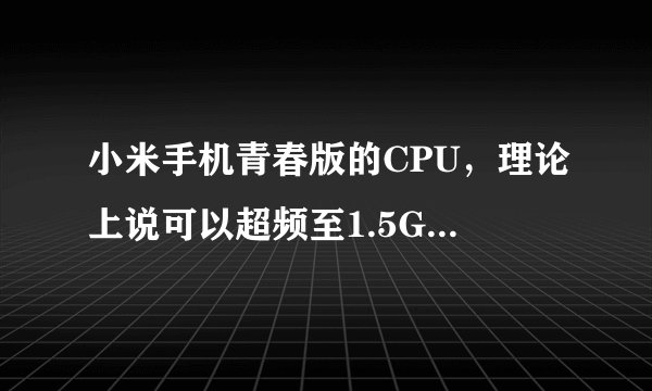 小米手机青春版的CPU，理论上说可以超频至1.5GHZ是真的么？